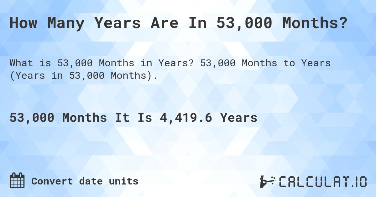 How Many Years Are In 53,000 Months?. 53,000 Months to Years (Years in 53,000 Months).