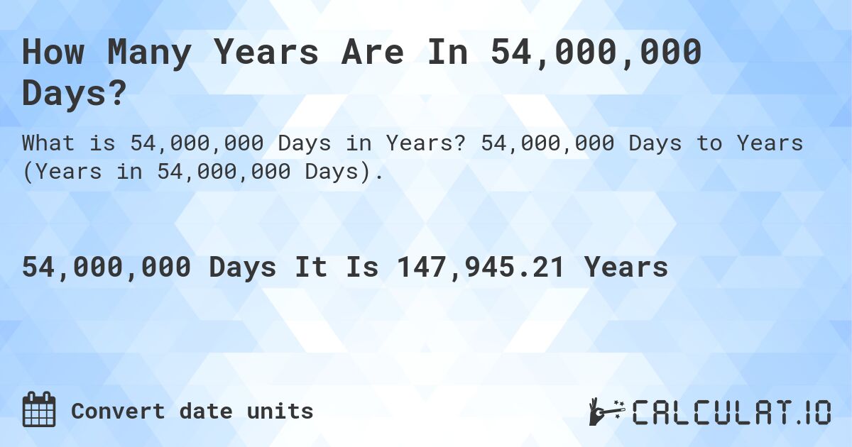 How Many Years Are In 54,000,000 Days?. 54,000,000 Days to Years (Years in 54,000,000 Days).