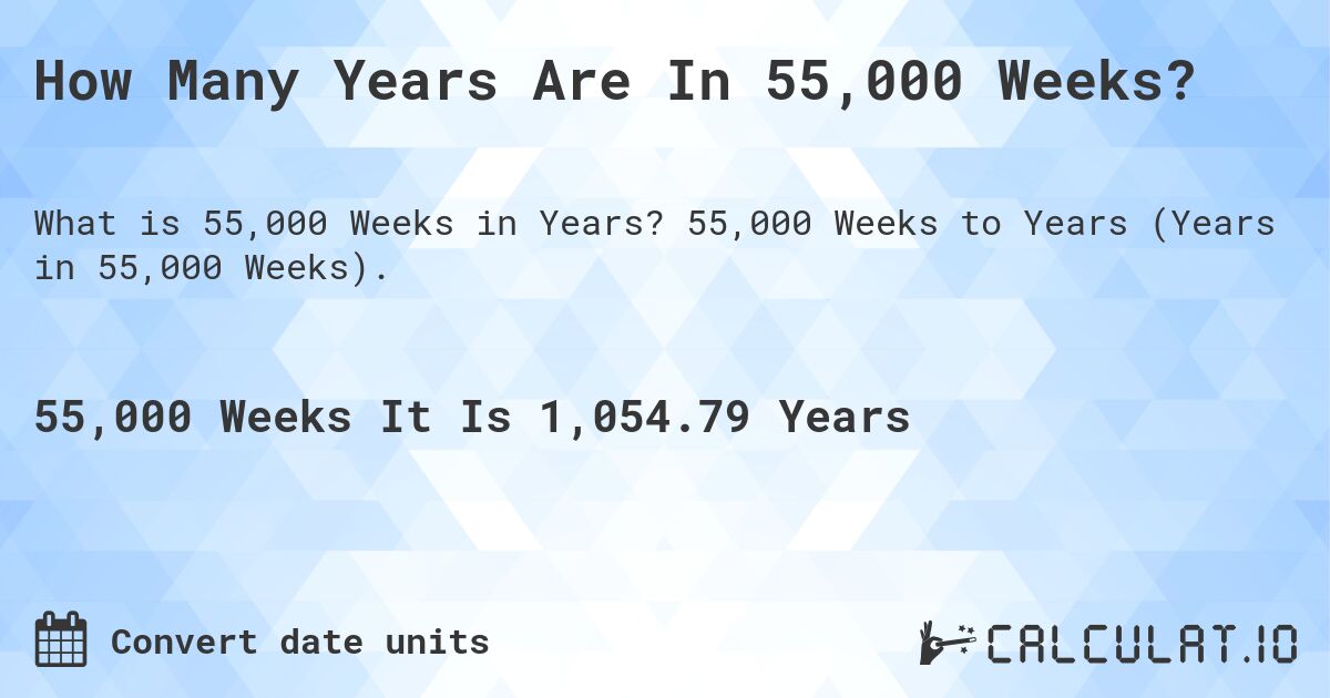 How Many Years Are In 55,000 Weeks?. 55,000 Weeks to Years (Years in 55,000 Weeks).