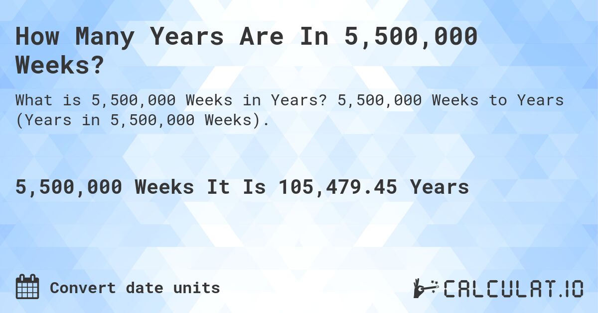 How Many Years Are In 5,500,000 Weeks?. 5,500,000 Weeks to Years (Years in 5,500,000 Weeks).