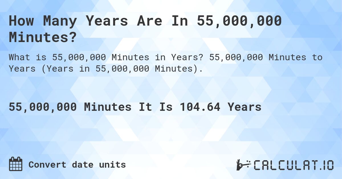How Many Years Are In 55,000,000 Minutes?. 55,000,000 Minutes to Years (Years in 55,000,000 Minutes).