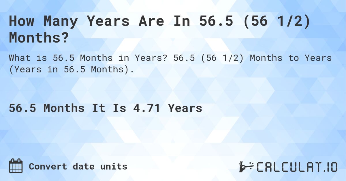 How Many Years Are In 56.5 (56 1/2) Months?. 56.5 (56 1/2) Months to Years (Years in 56.5 Months).