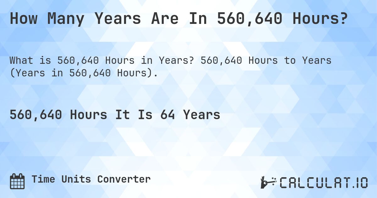 How Many Years Are In 560,640 Hours?. 560,640 Hours to Years (Years in 560,640 Hours).