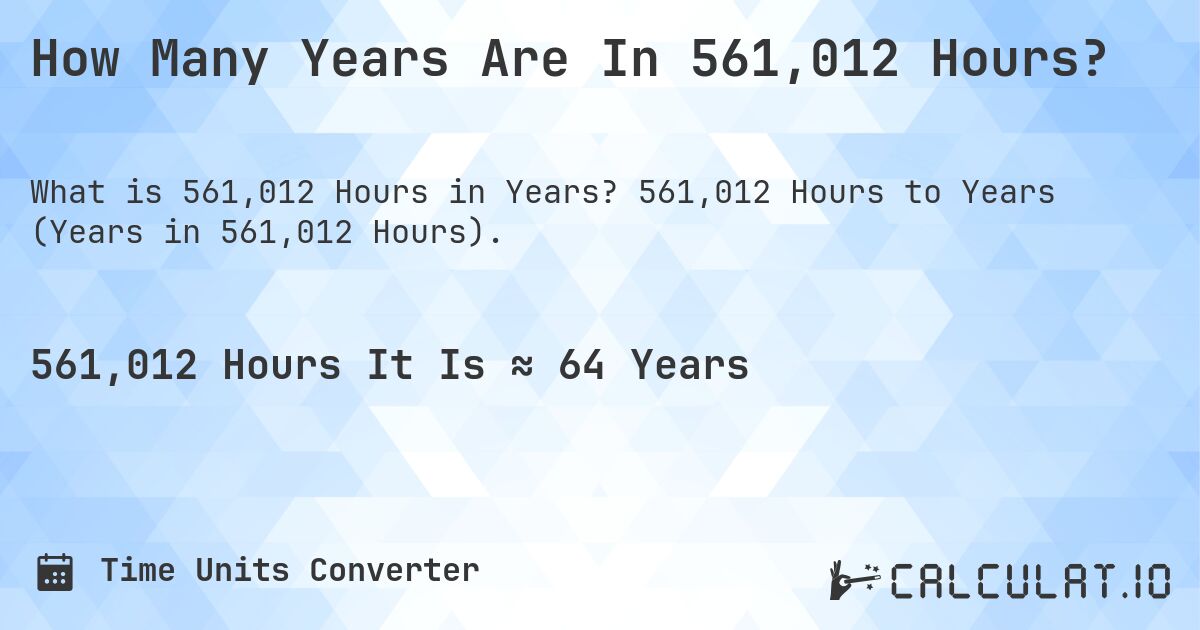 How Many Years Are In 561,012 Hours?. 561,012 Hours to Years (Years in 561,012 Hours).