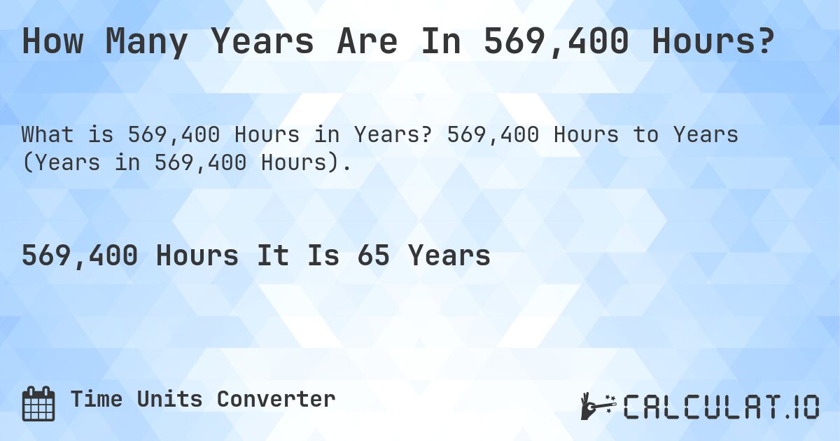 How Many Years Are In 569,400 Hours?. 569,400 Hours to Years (Years in 569,400 Hours).