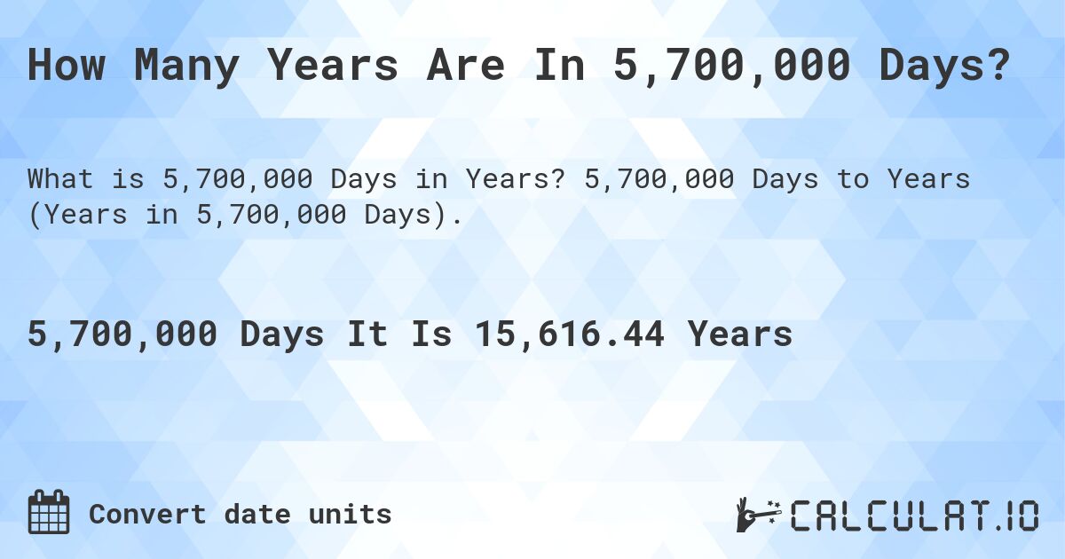How Many Years Are In 5,700,000 Days?. 5,700,000 Days to Years (Years in 5,700,000 Days).