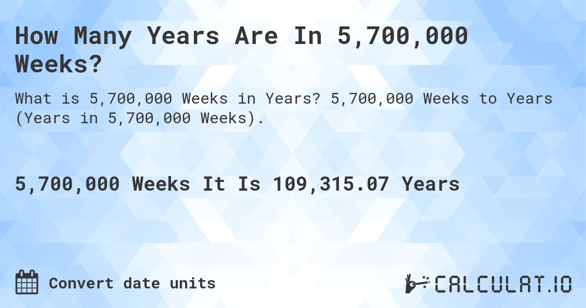 How Many Years Are In 5,700,000 Weeks?. 5,700,000 Weeks to Years (Years in 5,700,000 Weeks).