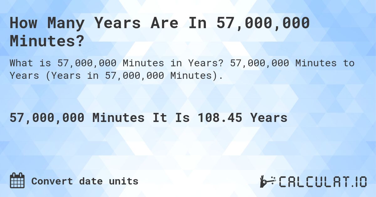 How Many Years Are In 57,000,000 Minutes?. 57,000,000 Minutes to Years (Years in 57,000,000 Minutes).