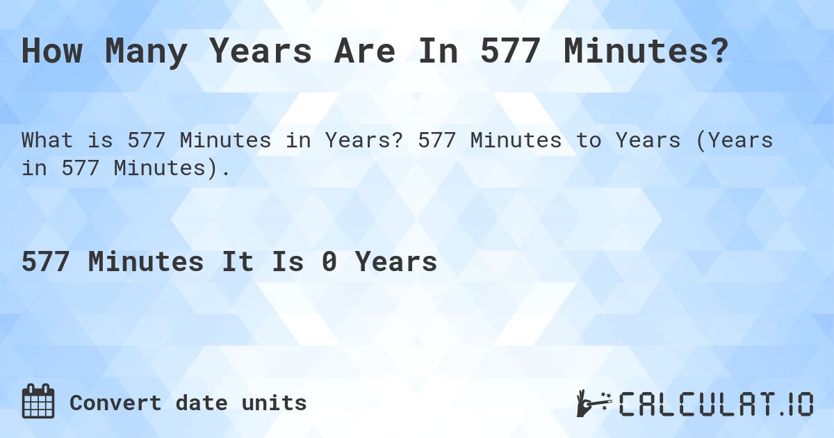 How Many Years Are In 577 Minutes?. 577 Minutes to Years (Years in 577 Minutes).