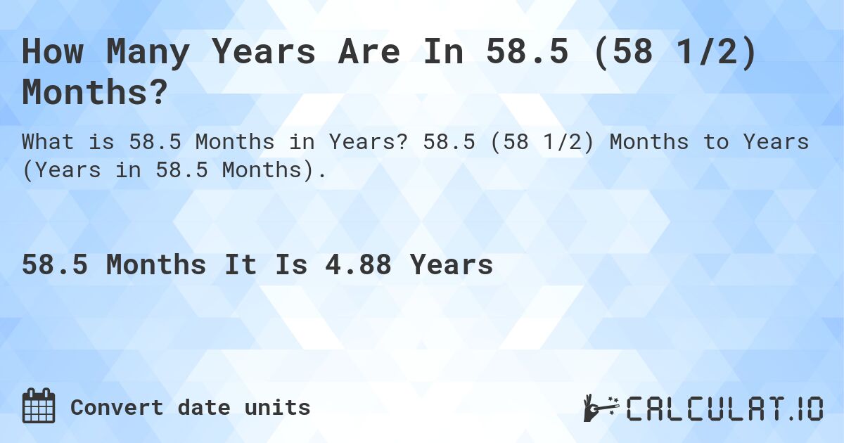 How Many Years Are In 58.5 (58 1/2) Months?. 58.5 (58 1/2) Months to Years (Years in 58.5 Months).