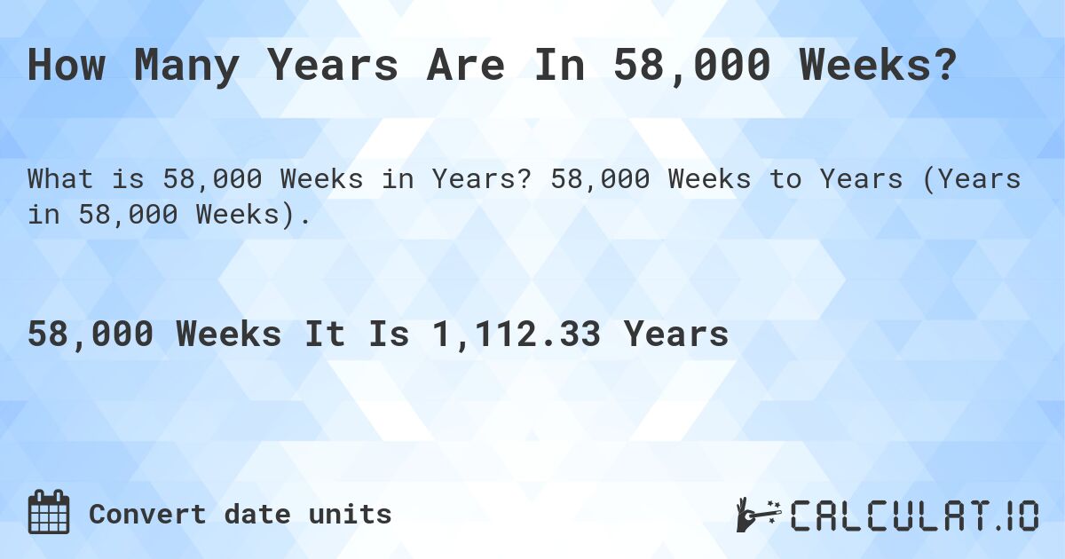 How Many Years Are In 58,000 Weeks?. 58,000 Weeks to Years (Years in 58,000 Weeks).