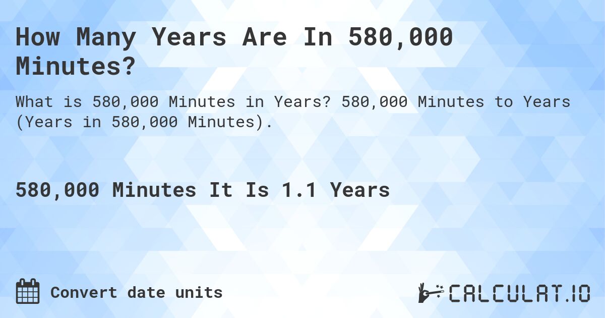 How Many Years Are In 580,000 Minutes?. 580,000 Minutes to Years (Years in 580,000 Minutes).