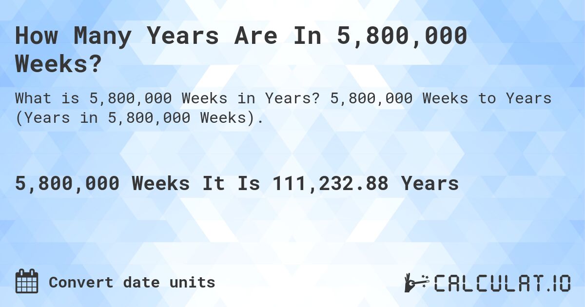 How Many Years Are In 5,800,000 Weeks?. 5,800,000 Weeks to Years (Years in 5,800,000 Weeks).
