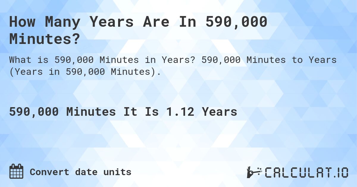 How Many Years Are In 590,000 Minutes?. 590,000 Minutes to Years (Years in 590,000 Minutes).