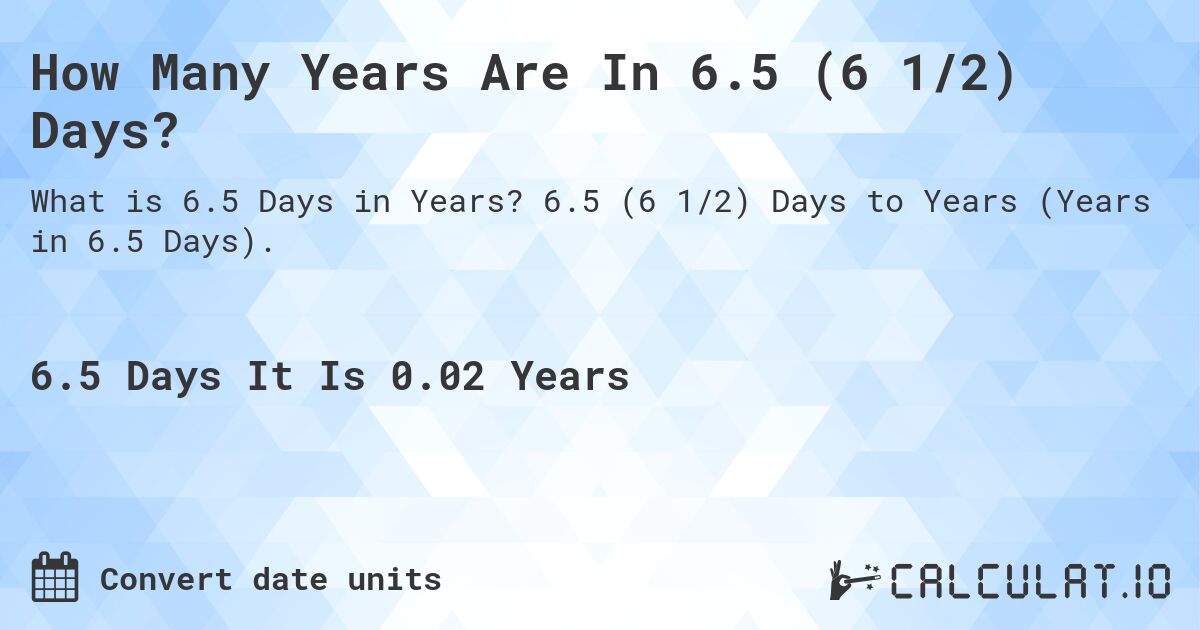 How Many Years Are In 6.5 (6 1/2) Days?. 6.5 (6 1/2) Days to Years (Years in 6.5 Days).