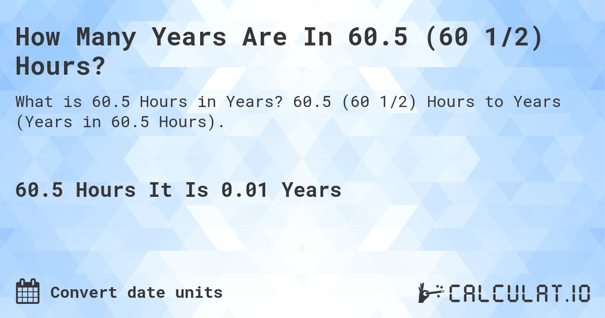 How Many Years Are In 60.5 (60 1/2) Hours?. 60.5 (60 1/2) Hours to Years (Years in 60.5 Hours).