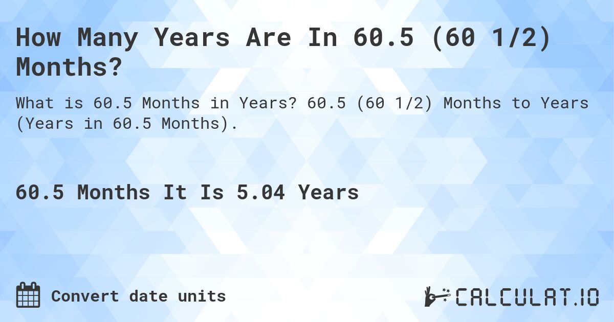 How Many Years Are In 60.5 (60 1/2) Months?. 60.5 (60 1/2) Months to Years (Years in 60.5 Months).