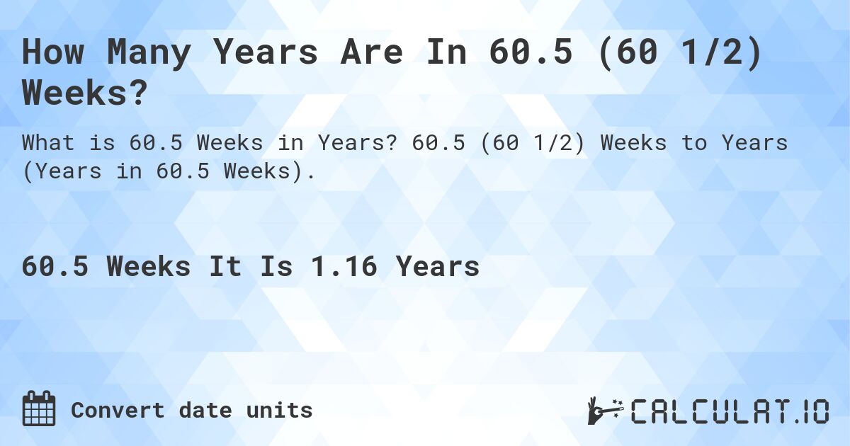 How Many Years Are In 60.5 (60 1/2) Weeks?. 60.5 (60 1/2) Weeks to Years (Years in 60.5 Weeks).
