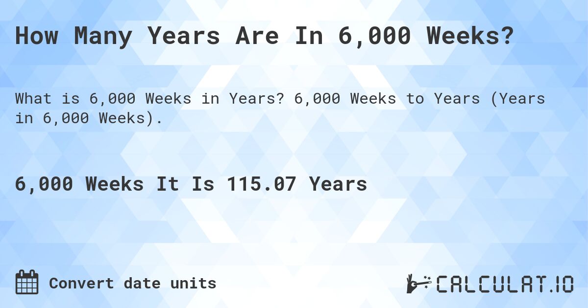 How Many Years Are In 6,000 Weeks?. 6,000 Weeks to Years (Years in 6,000 Weeks).