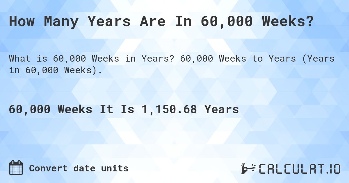How Many Years Are In 60,000 Weeks?. 60,000 Weeks to Years (Years in 60,000 Weeks).