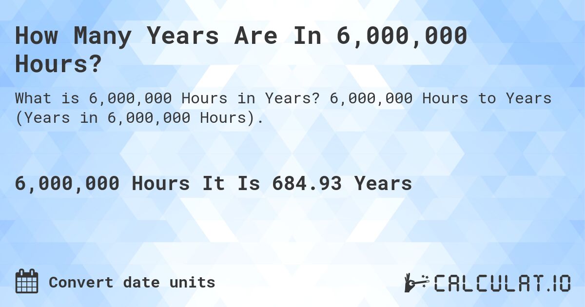 How Many Years Are In 6,000,000 Hours?. 6,000,000 Hours to Years (Years in 6,000,000 Hours).