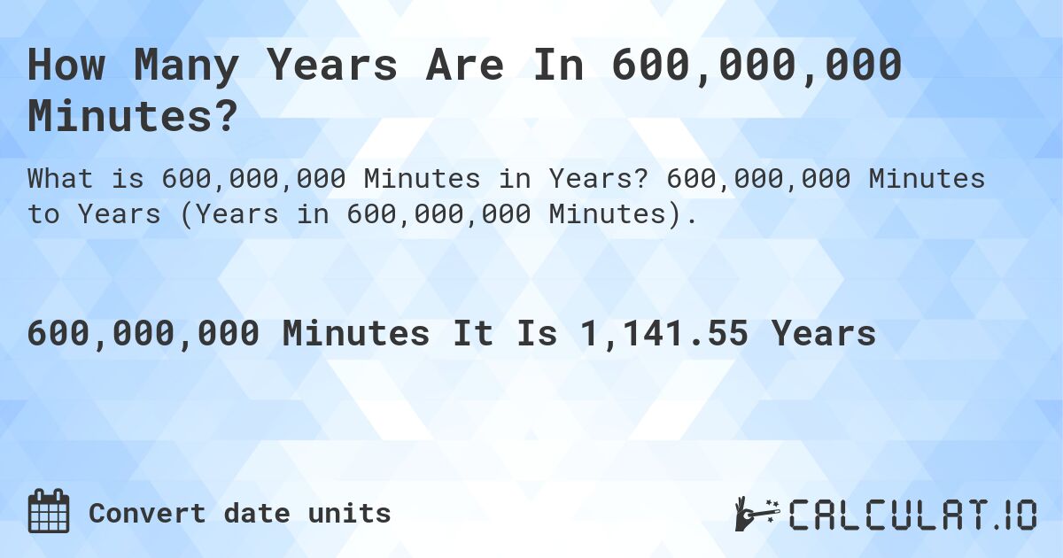 How Many Years Are In 600,000,000 Minutes?. 600,000,000 Minutes to Years (Years in 600,000,000 Minutes).