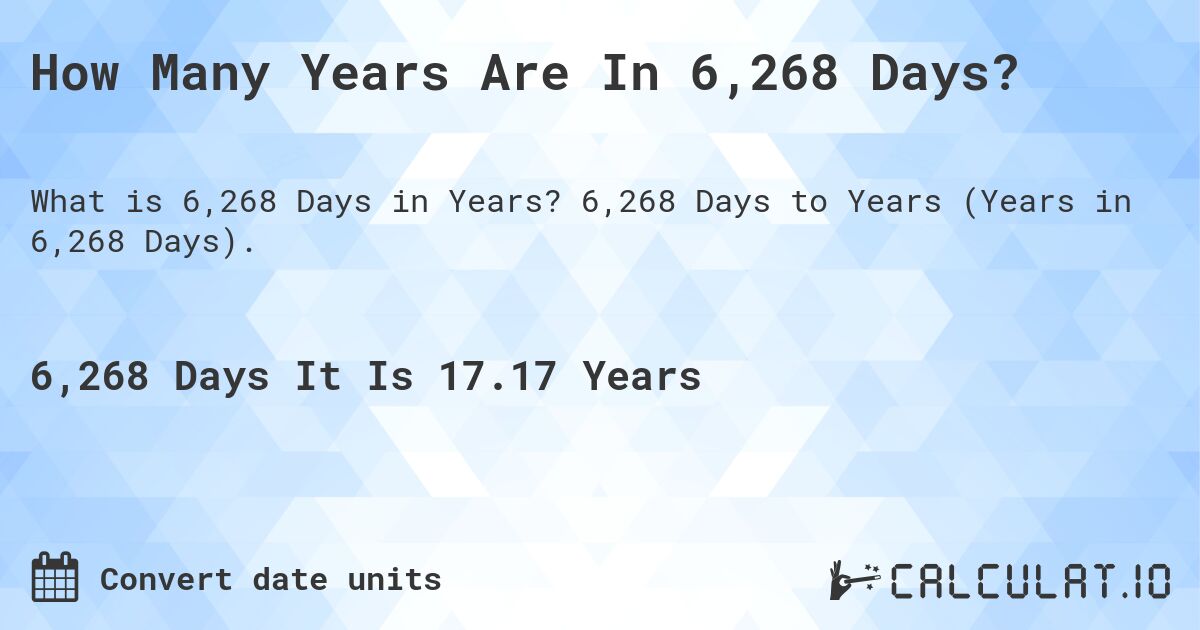 How Many Years Are In 6,268 Days?. 6,268 Days to Years (Years in 6,268 Days).