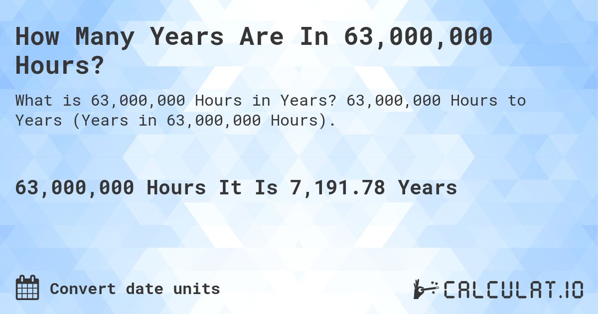 How Many Years Are In 63,000,000 Hours?. 63,000,000 Hours to Years (Years in 63,000,000 Hours).