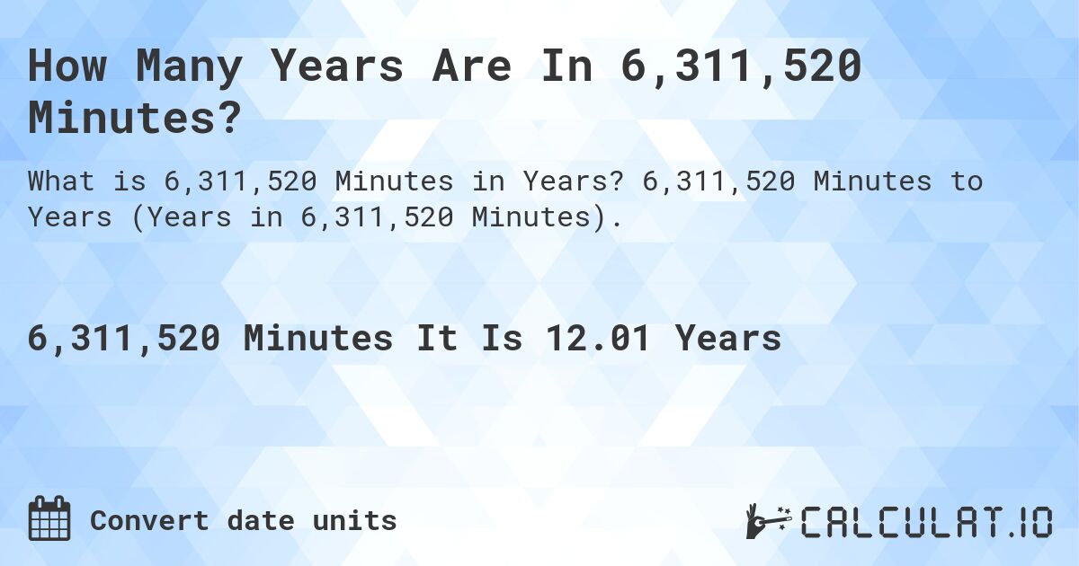 How Many Years Are In 6,311,520 Minutes?. 6,311,520 Minutes to Years (Years in 6,311,520 Minutes).