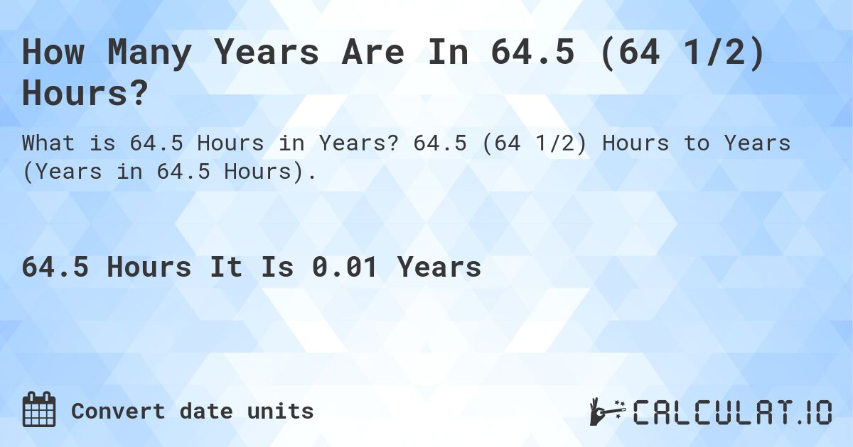 How Many Years Are In 64.5 (64 1/2) Hours?. 64.5 (64 1/2) Hours to Years (Years in 64.5 Hours).