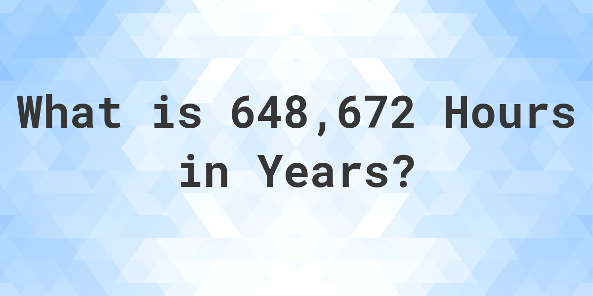 how-many-years-are-in-648-672-hours-calculatio