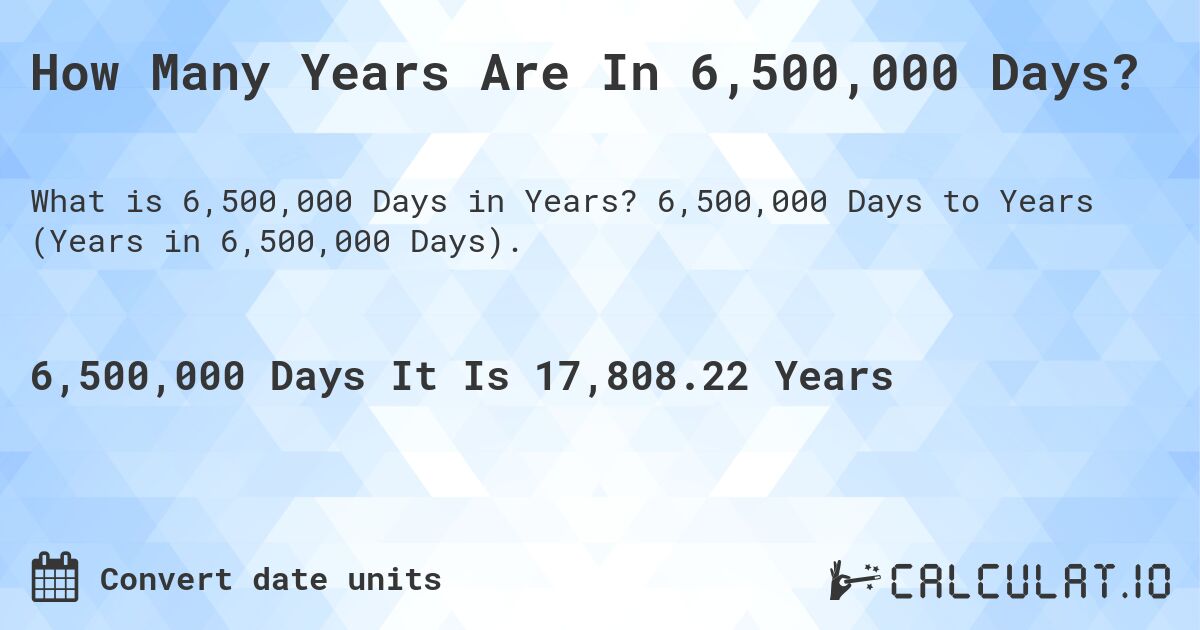 How Many Years Are In 6,500,000 Days?. 6,500,000 Days to Years (Years in 6,500,000 Days).