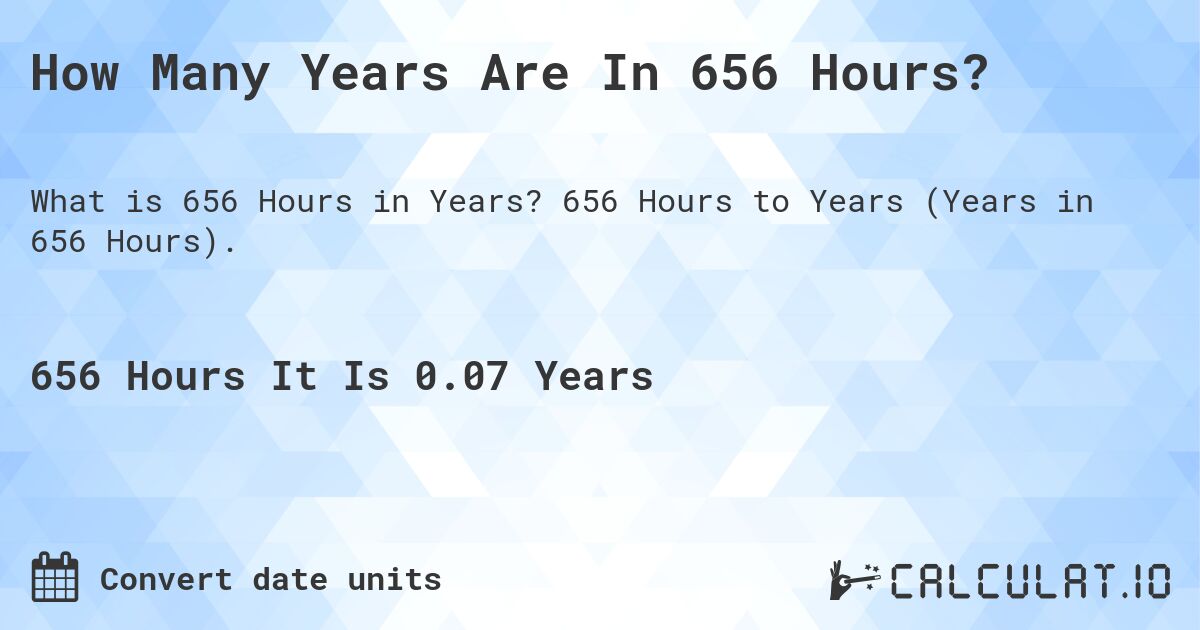 How Many Years Are In 656 Hours?. 656 Hours to Years (Years in 656 Hours).
