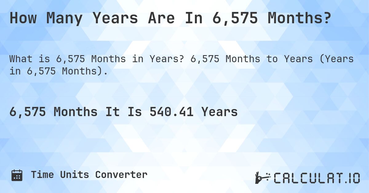 How Many Years Are In 6,575 Months?. 6,575 Months to Years (Years in 6,575 Months).