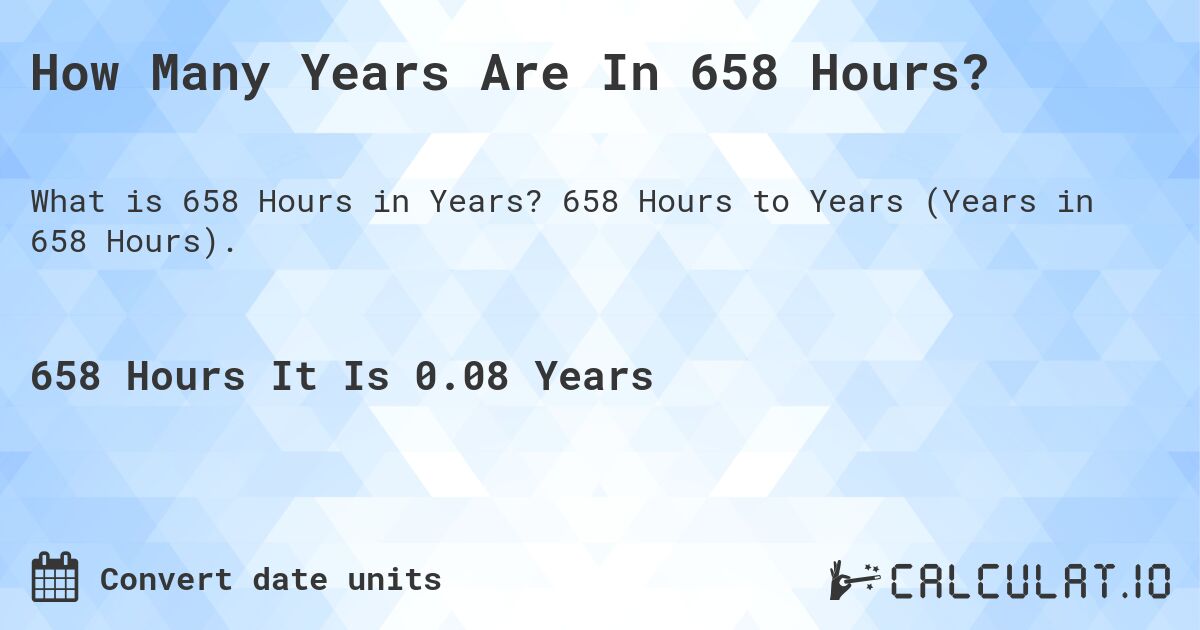 How Many Years Are In 658 Hours?. 658 Hours to Years (Years in 658 Hours).