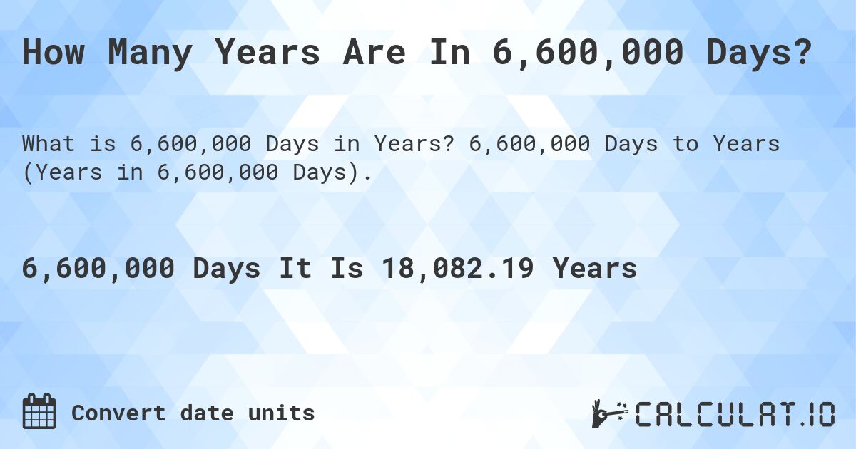How Many Years Are In 6,600,000 Days?. 6,600,000 Days to Years (Years in 6,600,000 Days).