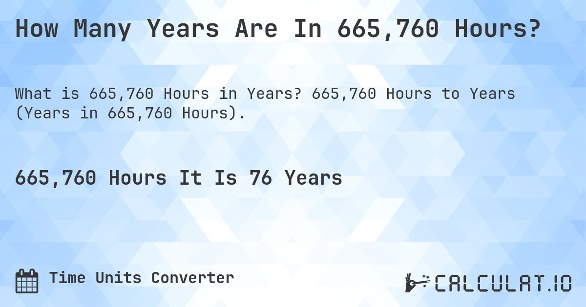How Many Years Are In 665,760 Hours?. 665,760 Hours to Years (Years in 665,760 Hours).