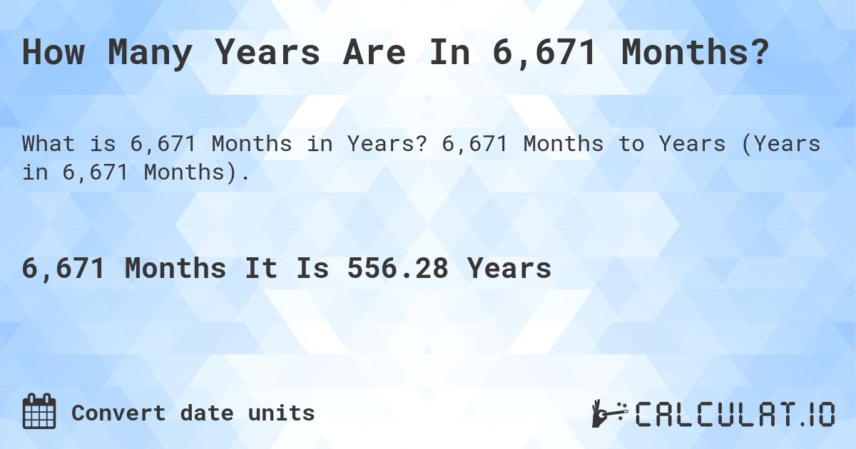 How Many Years Are In 6,671 Months?. 6,671 Months to Years (Years in 6,671 Months).