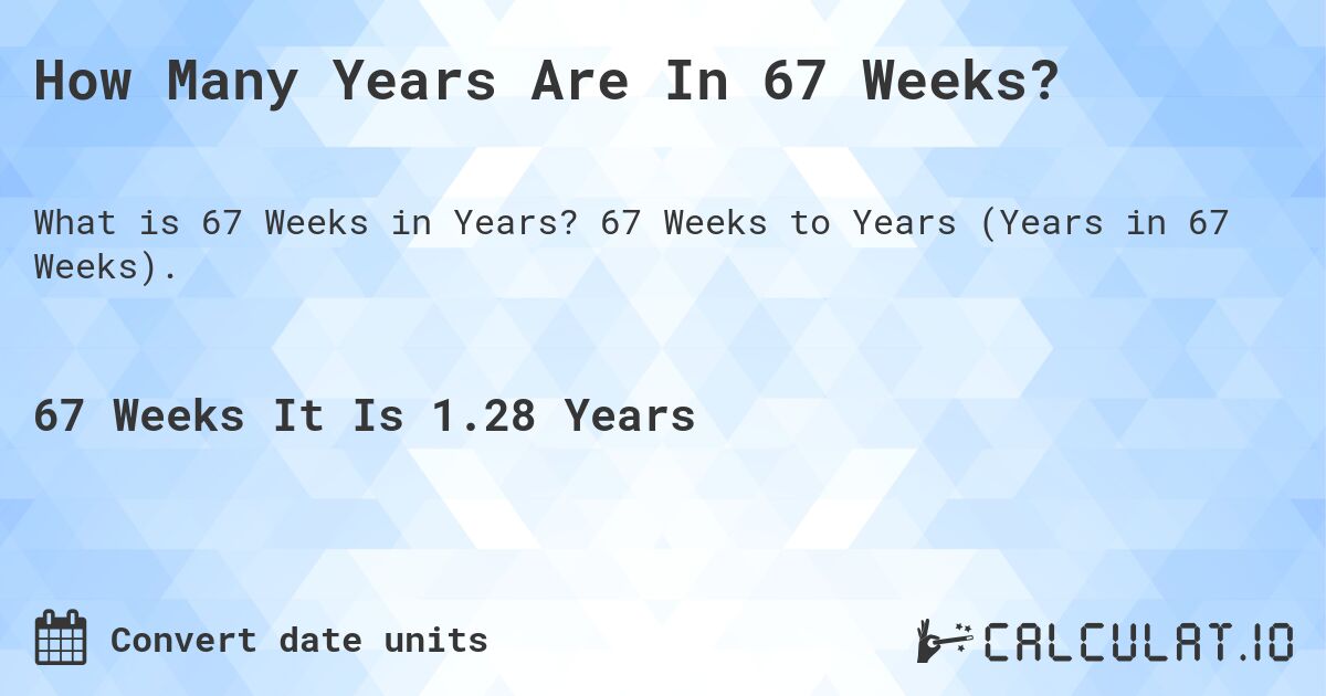 How Many Years Are In 67 Weeks?. 67 Weeks to Years (Years in 67 Weeks).