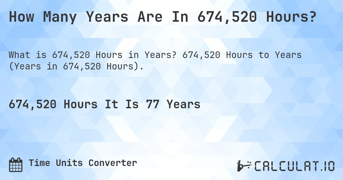 How Many Years Are In 674,520 Hours?. 674,520 Hours to Years (Years in 674,520 Hours).