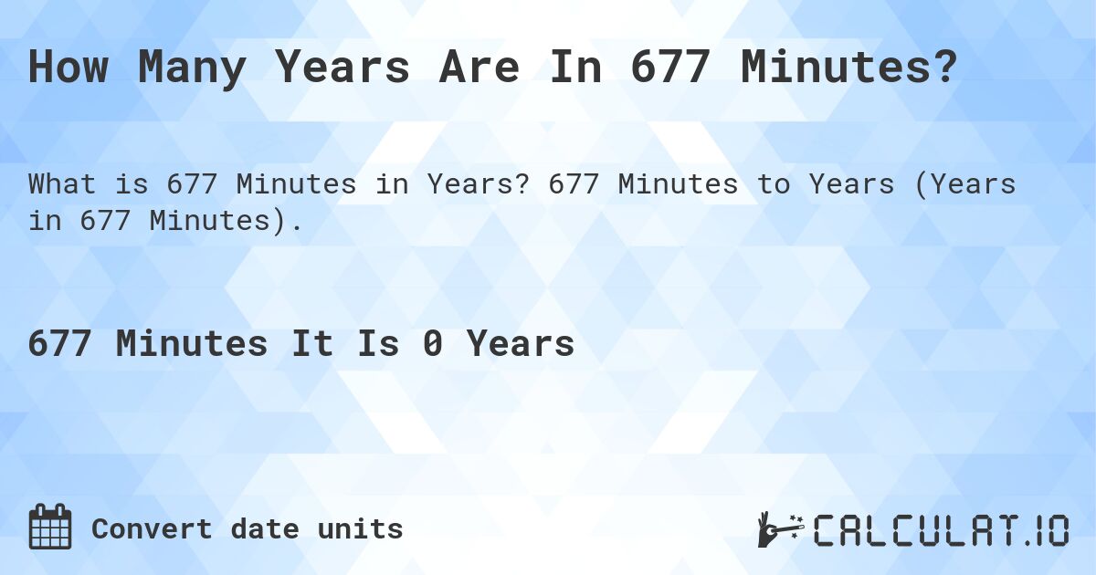 How Many Years Are In 677 Minutes?. 677 Minutes to Years (Years in 677 Minutes).