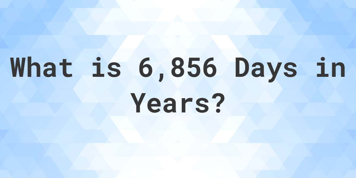 How Many Years Are In 6 856 Days Calculatio