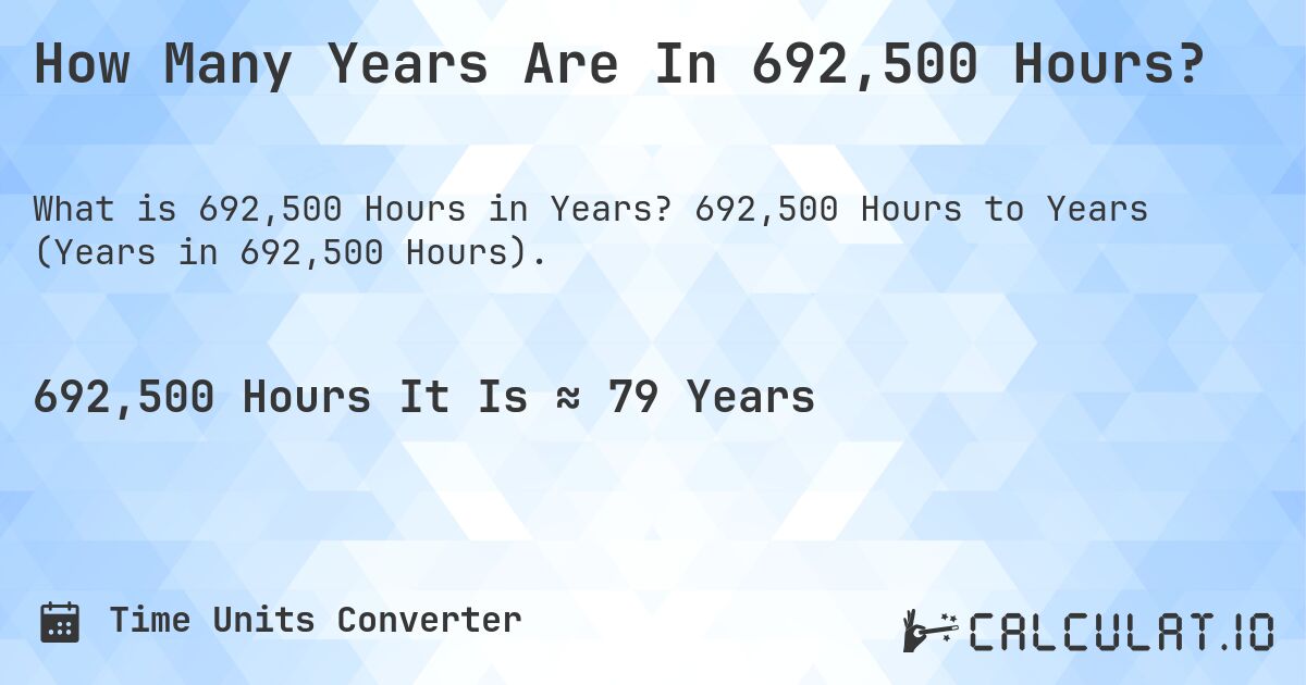 How Many Years Are In 692,500 Hours?. 692,500 Hours to Years (Years in 692,500 Hours).