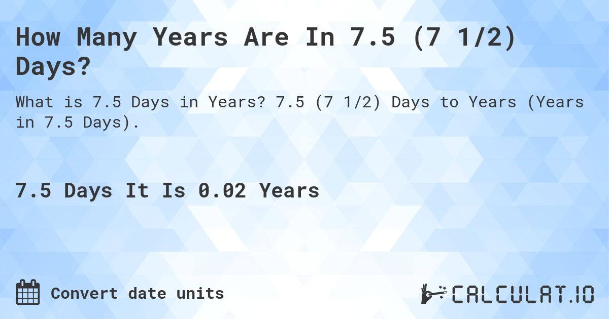 How Many Years Are In 7.5 (7 1/2) Days?. 7.5 (7 1/2) Days to Years (Years in 7.5 Days).
