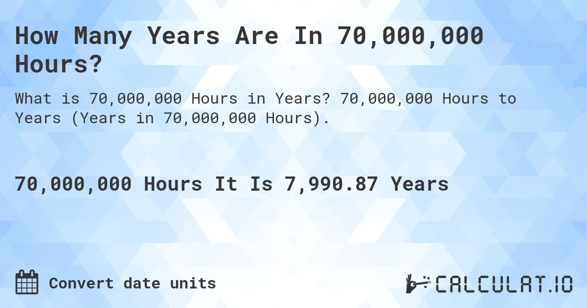 How Many Years Are In 70,000,000 Hours?. 70,000,000 Hours to Years (Years in 70,000,000 Hours).