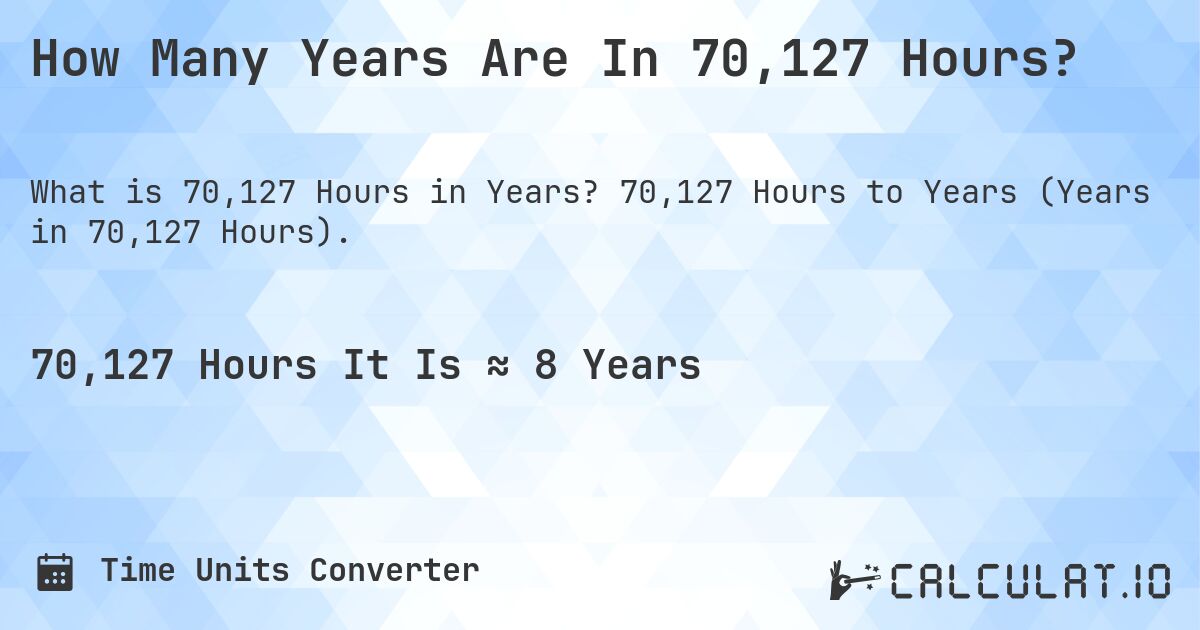 How Many Years Are In 70,127 Hours?. 70,127 Hours to Years (Years in 70,127 Hours).
