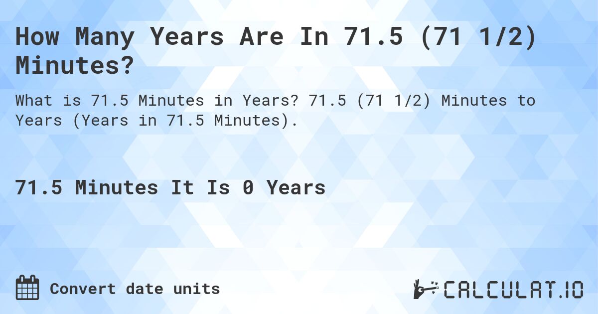 How Many Years Are In 71.5 (71 1/2) Minutes?. 71.5 (71 1/2) Minutes to Years (Years in 71.5 Minutes).