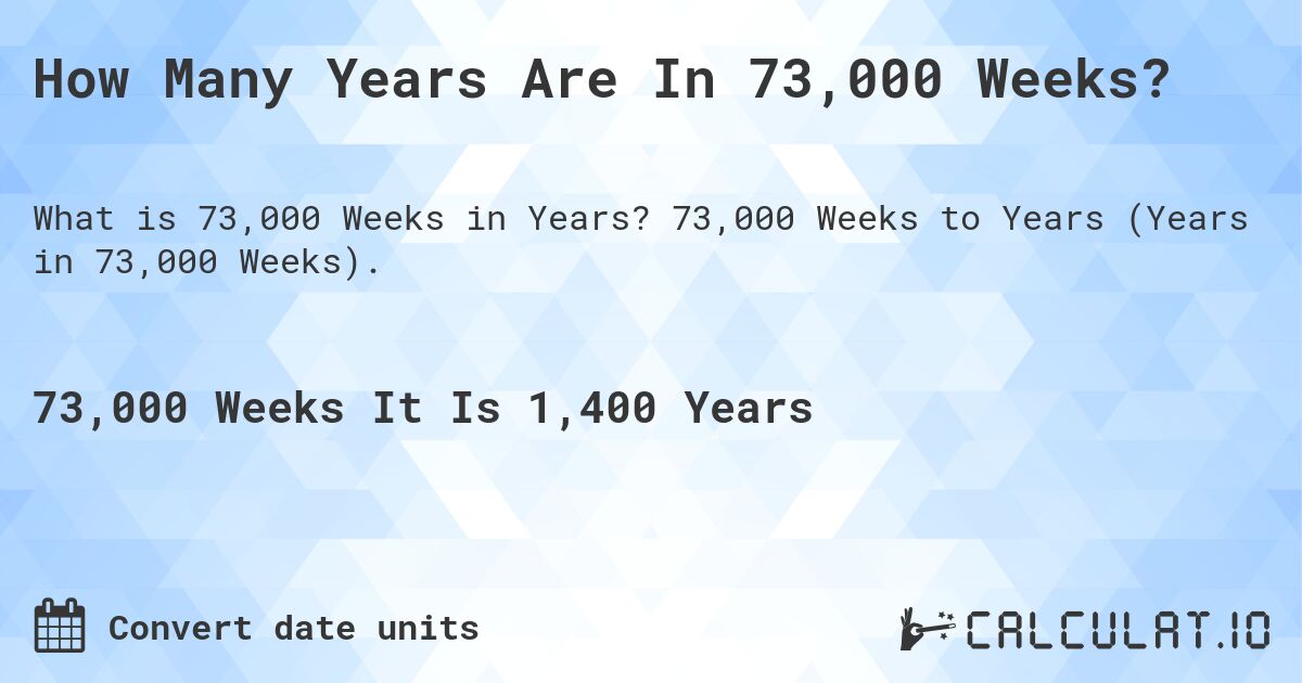 How Many Years Are In 73,000 Weeks?. 73,000 Weeks to Years (Years in 73,000 Weeks).