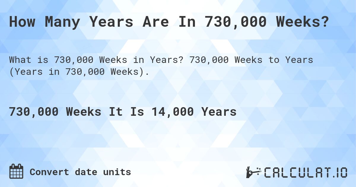 How Many Years Are In 730,000 Weeks?. 730,000 Weeks to Years (Years in 730,000 Weeks).