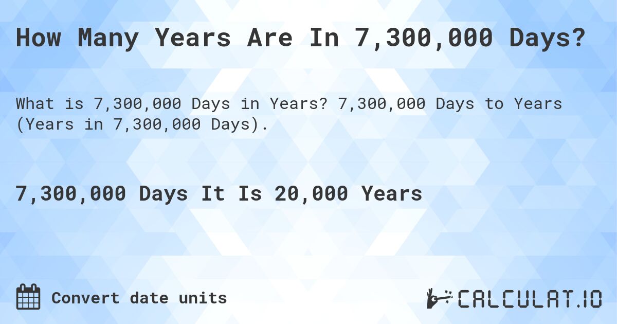 How Many Years Are In 7,300,000 Days?. 7,300,000 Days to Years (Years in 7,300,000 Days).